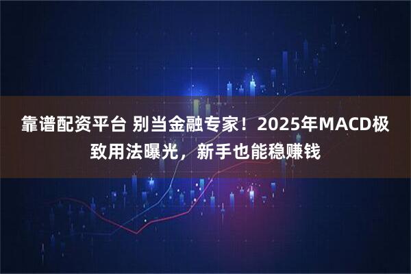 靠谱配资平台 别当金融专家！2025年MACD极致用法曝光，新手也能稳赚钱