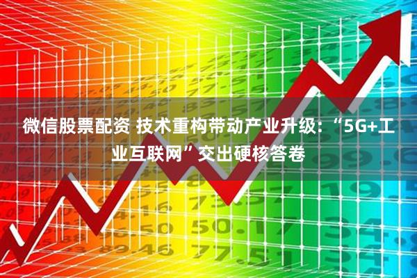 微信股票配资 技术重构带动产业升级: “5G+工业互联网”交出硬核答卷