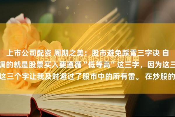 上市公司配资 周期之美：股市避免踩雷三字诀 自从写头条以来，我一直强调的就是股票买入要遵循“低等高”这三字，因为这三个字让我及时避过了股市中的所有雷。 在炒股的这十几年中，我也曾...