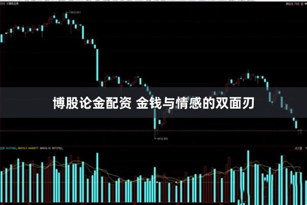 博股论金配资 金钱与情感的双面刃