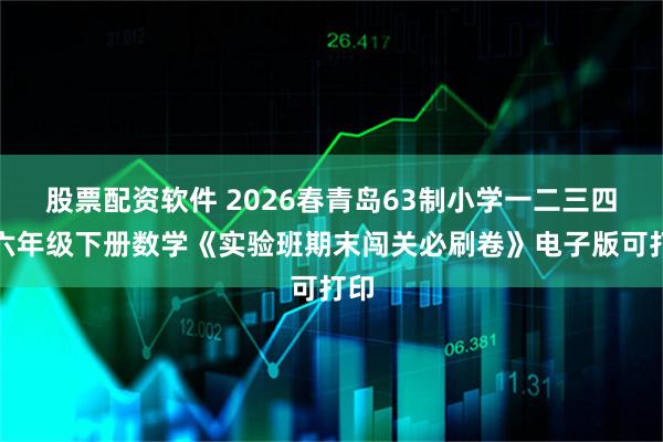 股票配资软件 2026春青岛63制小学一二三四五六年级下册数学《实验班期末闯关必刷卷》电子版可打印
