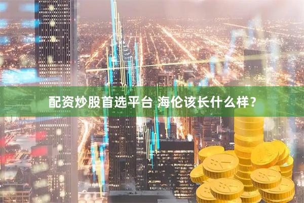配资炒股首选平台 海伦该长什么样？