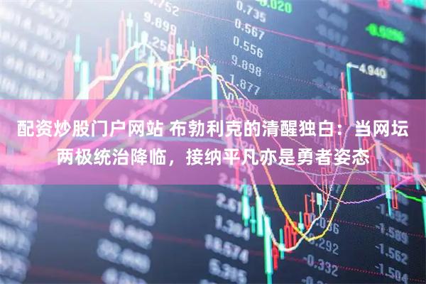 配资炒股门户网站 布勃利克的清醒独白：当网坛两极统治降临，接纳平凡亦是勇者姿态