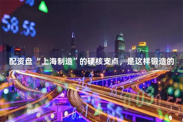 配资盘 “上海制造”的硬核支点，是这样锻造的